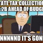 Aaaaand It's Gone | STATE TAX COLLECTIONS $1.2B AHEAD OF BUDGET. ANNNNND IT'S GONE. | image tagged in aaaaand it's gone | made w/ Imgflip meme maker