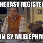 Cool Bullshit Tim Conway | AND THE LAST REGISTER WAS; RUN BY AN ELEPHANT | image tagged in cool bullshit tim conway | made w/ Imgflip meme maker