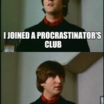  . . . Title . . . maybe later | I JOINED A PROCRASTINATOR'S CLUB; WE MEET IN A YEAR OR TWO | image tagged in philosophical john,procrastination,waiting skeleton,latest,aint got no time fo dat | made w/ Imgflip meme maker