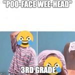 3rd grade | "POO-FACE WEE-HEAD"; 3RD GRADE | image tagged in 3rd grade | made w/ Imgflip meme maker