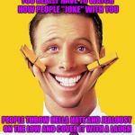 Fake People | YOU REALLY HAVE TO WATCH HOW PEOPLE "JOKE" WITH YOU; PEOPLE THROW HELLA HATE AND JEALOUSY ON THE LOW AND COVER IT WITH A LAUGH | image tagged in fake people | made w/ Imgflip meme maker