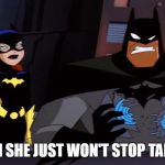 Even though I'm not a guy and not married I know how this feels even though most of the time I'm Batgirl :) | WHEN SHE JUST WON'T STOP TALKING | image tagged in batman and batgirl annoyed,batman,batgirl,nevertheless she persisted,talking,stop talking | made w/ Imgflip meme maker