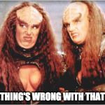 klingon females | SOMETHING'S WRONG WITH THAT GIRL! | image tagged in klingon females | made w/ Imgflip meme maker