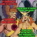What's in a name? (A Supercowgirl request) | I'VE BEEN THINKING OF CHANGING MY NAME TO EAGLE-MAN; ARE WE BACK TO TALKING ABOUT THIS AGAIN? IT SOUNDS MORE MAJESTIC; I'D ASK YOU TO KILL ME, BUT I'LL JUST REINCARNATE IN A FEW YEARS TO HAVE THE SAME CONVERSATION | image tagged in hawkward,memes,hawkman,personal challenge | made w/ Imgflip meme maker