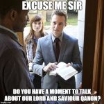Jehova's Witnesses | EXCUSE ME SIR; DO YOU HAVE A MOMENT TO TALK ABOUT OUR LORD AND SAVIOUR QANON? | image tagged in jehova's witnesses | made w/ Imgflip meme maker