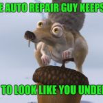 At the auto shop | WHEN THE AUTO REPAIR GUY KEEPS TALKING; TRYING TO LOOK LIKE YOU UNDERSTAND | image tagged in scrat ice cracking,scrat,ice age | made w/ Imgflip meme maker