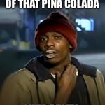 Yall got anymore | YA ALL GOT ANY OF THAT PINA COLADA; NITRAFLEX | image tagged in yall got anymore | made w/ Imgflip meme maker