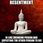 Budda | RESENTMENT; IS LIKE DRINKING POISON AND EXPECTING THE OTHER PERSON TO DIE | image tagged in budda | made w/ Imgflip meme maker