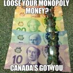 canada money | LOOSE YOUR MONOPOLY MONEY? CANADA'S GOT YOU | image tagged in canada money | made w/ Imgflip meme maker