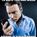 Every damned time... | WHEN THE BOSS CALLS TO SEE IF YOU CAN WORK; BECAUSE HE ALREADY KNOWS YOU'RE GONNA SAY YES | image tagged in angry cell phone,work,memes | made w/ Imgflip meme maker