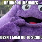 Grimace vs school | DRINKS MILKSHAKES; DOESN'T EVEN GO TO SCHOOL | image tagged in grimace,mcdonalds,memes | made w/ Imgflip meme maker