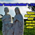 sanctuary declined | "Guess they didn't have room for us here, either"; The "Immigrant Problem" c. 3 A.D. | image tagged in sanctuary declined | made w/ Imgflip meme maker