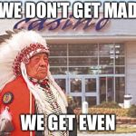 Indian Casino | WE DON'T GET MAD; WE GET EVEN | image tagged in indian casino | made w/ Imgflip meme maker