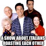 Everybody loves Raymond | A SHOW ABOUT ITALIANS ROASTING EACH OTHER | image tagged in everybody loves raymond | made w/ Imgflip meme maker