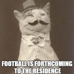 Moustache cat posh | FOOTBALL IS FORTHCOMING TO THE RESIDENCE | image tagged in moustache cat posh | made w/ Imgflip meme maker