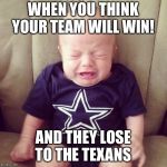 Cowboys Fans | WHEN YOU THINK YOUR TEAM WILL WIN! AND THEY LOSE TO THE TEXANS | image tagged in cowboys fans | made w/ Imgflip meme maker