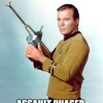 Shatner | ASSAULT PHASER | image tagged in shatner | made w/ Imgflip meme maker