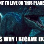 JW Blue | I DON'T WANT TO LIVE ON THIS PLANET ANYMORE; THAT'S WHY I BECAME EXTINCT | image tagged in jw blue | made w/ Imgflip meme maker