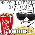 30 year old Boomer | CROSSING ILLEGALLY INTO MEXICO; TO RETIRE | image tagged in 30 year old boomer | made w/ Imgflip meme maker