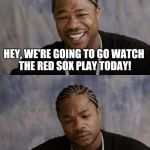 Happy Sad The Snow Report | HEY, WE'RE GOING TO GO WATCH THE RED SOX PLAY TODAY! DAVID PRICE IS PITCHING | image tagged in happy sad the snow report,red sox | made w/ Imgflip meme maker