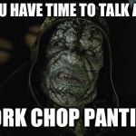 Killer Croc | DO YOU HAVE TIME TO TALK ABOUT; PORK CHOP PANTIES | image tagged in killer croc | made w/ Imgflip meme maker