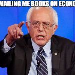 Bernie Tells The Public | STOP MAILING ME BOOKS ON ECONOMICS | image tagged in bernie sanders,economics | made w/ Imgflip meme maker