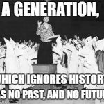 Margaret Sanger planned parenthood founder addresses klan rally | A GENERATION, WHICH IGNORES HISTORY, HAS NO PAST, AND NO FUTURE. | image tagged in margaret sanger planned parenthood founder addresses klan rally | made w/ Imgflip meme maker