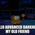 Spongebob Advanced Darkness | HELLO ADVANCED DARKNESS MY OLD FRIEND | image tagged in spongebob advanced darkness,funny,memes,hello darkness my old friend | made w/ Imgflip meme maker