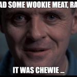 Wookie Meat, anyone? | I HAD SOME WOOKIE MEAT, RARE; IT WAS CHEWIE ... | image tagged in silence of the lambs,swgoh,star wars,chewbacca,wookie,chewie | made w/ Imgflip meme maker