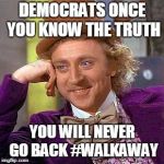 Truther you say | DEMOCRATS ONCE YOU KNOW THE TRUTH; YOU WILL NEVER GO BACK #WALKAWAY | image tagged in truther you say | made w/ Imgflip meme maker