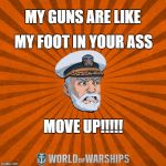 BADSWOLF_1 | MY GUNS ARE LIKE; MY FOOT IN YOUR ASS; MOVE UP!!!!! | image tagged in world of warships - captain mcgraw angry | made w/ Imgflip meme maker