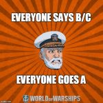 World of Warships - Captain McGraw (Angry) | EVERYONE SAYS B/C; EVERYONE GOES A | image tagged in world of warships - captain mcgraw angry | made w/ Imgflip meme maker