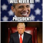 Trump Obama narratives | DONALD TRUMP WILL NEVER BE; PRESIDENT; HEY BARRY, YOU'RE FIRED | image tagged in trump obama narratives | made w/ Imgflip meme maker