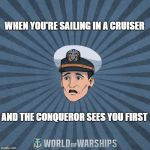 Top-Tier Tears | WHEN YOU'RE SAILING IN A CRUISER; AND THE CONQUEROR SEES YOU FIRST | image tagged in world of warships - ens tate r smith spooped | made w/ Imgflip meme maker