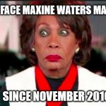 Maxine Russia | THE FACE MAXINE WATERS MAKES; SINCE NOVEMBER 2016 | image tagged in maxine russia | made w/ Imgflip meme maker