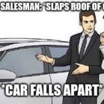 car salesman meme | CAR SALESMAN: *SLAPS ROOF OF CAR*; *CAR FALLS APART* | image tagged in car salesman meme | made w/ Imgflip meme maker