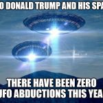 UFO VISIT | THANKS TO DONALD TRUMP AND HIS SPACE FORCE THERE HAVE BEEN ZERO UFO ABDUCTIONS THIS YEAR | image tagged in ufo visit | made w/ Imgflip meme maker