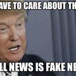 It’s true | DON’T HAVE TO CARE ABOUT THE MEDIA; IF ALL NEWS IS FAKE NEWS | image tagged in roll safe trump edition,fake news | made w/ Imgflip meme maker