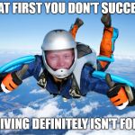 Bad Luck Brian Skydiver | IF AT FIRST YOU DON'T SUCCEED; SKYDIVING DEFINITELY ISN'T FOR YOU | image tagged in bad luck brian skydiver | made w/ Imgflip meme maker