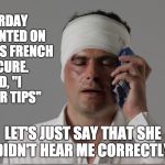 Injury  | YESTERDAY I COMMENTED ON A WOMAN'S FRENCH MANICURE. I SAID, "I LIKE YOUR TIPS"; LET'S JUST SAY THAT SHE DIDN'T HEAR ME CORRECTLY. | image tagged in injury | made w/ Imgflip meme maker