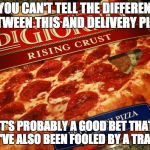 Digiorno | IF YOU CAN'T TELL THE DIFFERENCE BETWEEN THIS AND DELIVERY PIZZA, IT'S PROBABLY A GOOD BET THAT YOU'VE ALSO BEEN FOOLED BY A TRANNY. | image tagged in digiorno | made w/ Imgflip meme maker