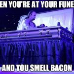 undertaker trolled | WHEN YOU'RE AT YOUR FUNERAL; AND YOU SMELL BACON | image tagged in undertaker trolled | made w/ Imgflip meme maker