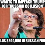 maxine waters  | WANTS TO IMPEACH TRUMP FOR "RUSSIAN COLLUSION"; HOLDS $200,000 IN RUSSIAN FUNDS | image tagged in maxine waters | made w/ Imgflip meme maker