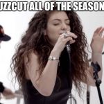 Buzzcut all of the seasons! | BUZZCUT ALL OF THE SEASONS! | image tagged in lorde buzzcut season,x all the y,lorde,buzzcut season | made w/ Imgflip meme maker