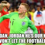 Jordan Pickford | "JORDAN, JORDAN HE'S OUR KING! HE WON'T LET THE FOOTBALL IN!" | image tagged in jordan pickford | made w/ Imgflip meme maker