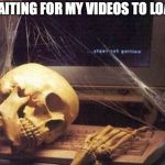 Waiting for Website Content | WAITING FOR MY VIDEOS TO LOAD | image tagged in waiting for website content | made w/ Imgflip meme maker