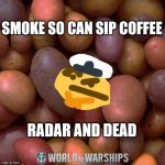 World of Warships - Potato Thoughts | SMOKE SO CAN SIP COFFEE; RADAR AND DEAD | image tagged in world of warships - potato thoughts | made w/ Imgflip meme maker