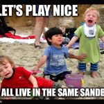 Play Nice | LET’S
PLAY NICE; WE ALL LIVE IN THE SAME SANDBOX | image tagged in play nice | made w/ Imgflip meme maker
