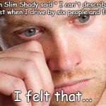 Emotional guy | When Slim Shady said " I can't describe the vibe I get when I drive by six people and five I hit"; I felt that... | image tagged in emotional guy | made w/ Imgflip meme maker