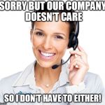 Secretly Sarcastic Call Center Woman | SORRY BUT OUR COMPANY DOESN'T CARE; SO I DON'T HAVE TO EITHER! | image tagged in secretly sarcastic call center woman | made w/ Imgflip meme maker